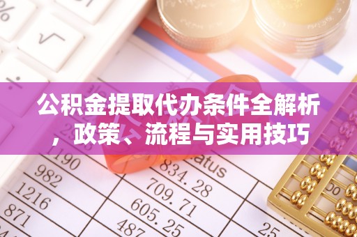 富川公积金提取代办条件全解析，政策、流程与实用技巧