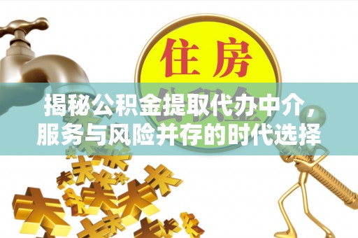 富川揭秘公积金提取代办中介，服务与风险并存的时代选择